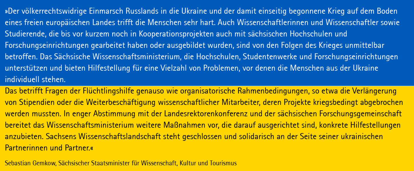 »Der völkerrechtswidrige Einmarsch Russlands in die Ukraine und der damit einseitig begonnene Krieg auf dem Boden eines freien europäischen Landes trifft die Menschen sehr hart. Auch Wissenschaftlerinnen und Wissenschaftler sowie Studierende, die bis vor 